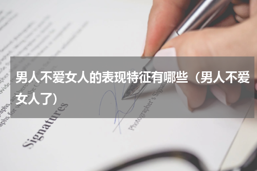 男人不爱女人的表现特征有哪些（男人不爱女人了）