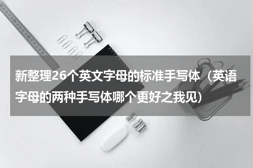新整理26个英文字母的标准手写体（英语字母的两种手写体哪个更好之我见）