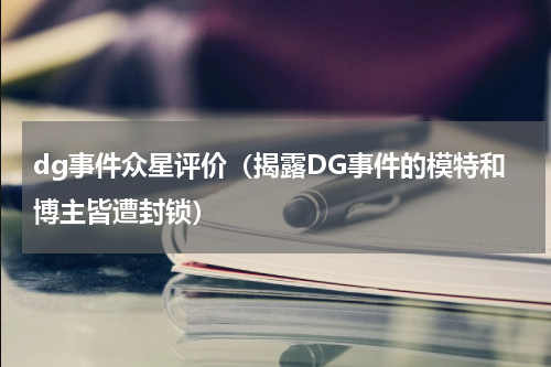 dg事件众星评价（揭露DG事件的模特和博主皆遭封锁）