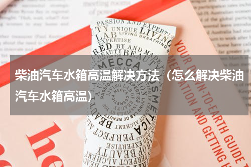 柴油汽车水箱高温解决方法（怎么解决柴油汽车水箱高温）