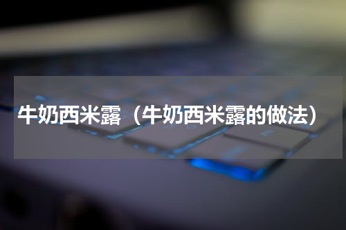 牛奶西米露（牛奶西米露的做法）