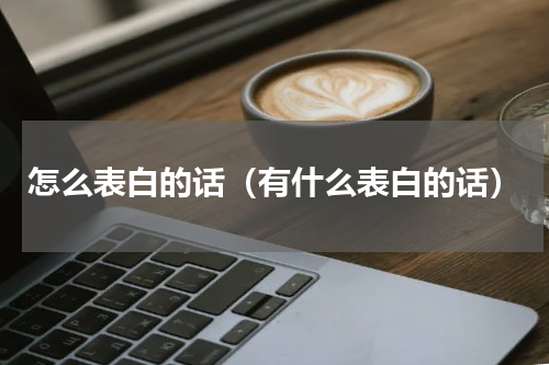怎么表白的话（有什么表白的话）