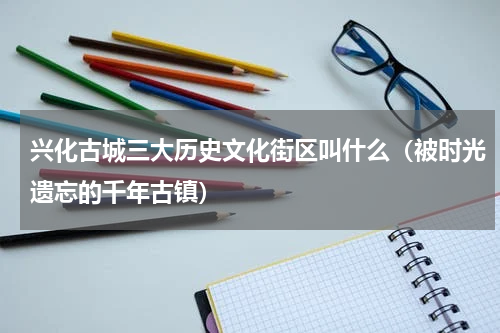 兴化古城三大历史文化街区叫什么（被时光遗忘的千年古镇）