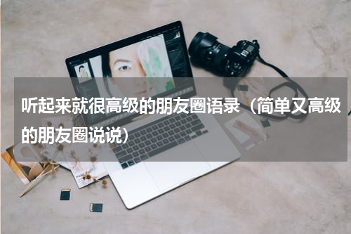 听起来就很高级的朋友圈语录（简单又高级的朋友圈说说）