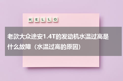 老款大众途安1.4T的发动机水温过高是什么故障（水温过高的原因）