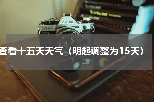 查看十五天天气（明起调整为15天）