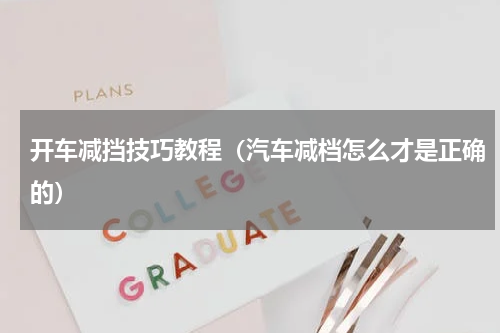 开车减挡技巧教程（汽车减档怎么才是正确的）
