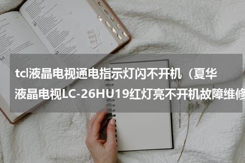 tcl液晶电视通电指示灯闪不开机（夏华液晶电视LC-26HU19红灯亮不开机故障维修）