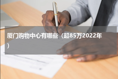 厦门购物中心有哪些（超85万2022年）