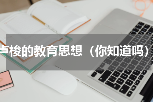 卢梭的教育思想（你知道吗）