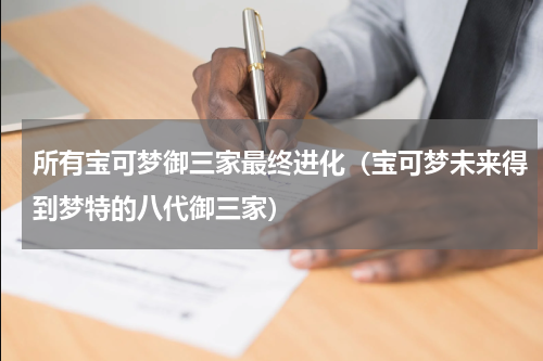 所有宝可梦御三家最终进化（宝可梦未来得到梦特的八代御三家）