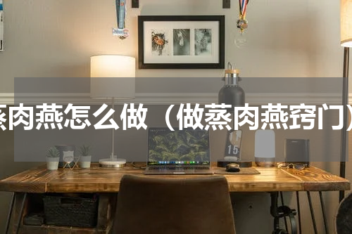 蒸肉燕怎么做（做蒸肉燕窍门）