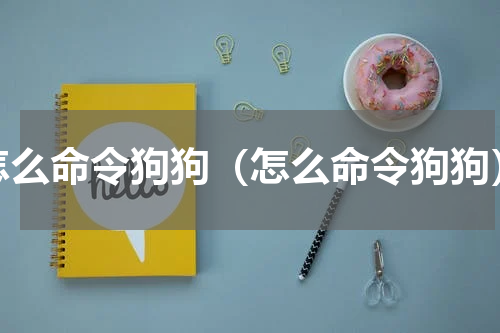 怎么命令狗狗（怎么命令狗狗）