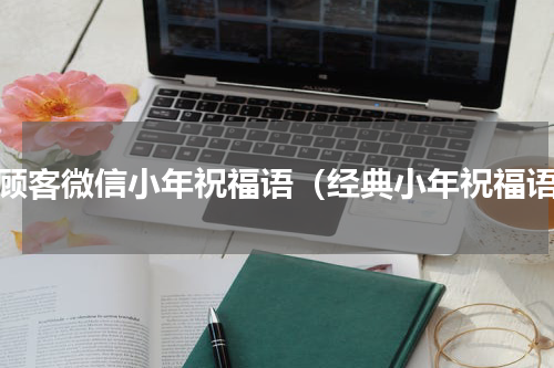 送顾客微信小年祝福语（经典小年祝福语）