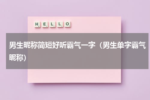 男生昵称简短好听霸气一字（男生单字霸气昵称）