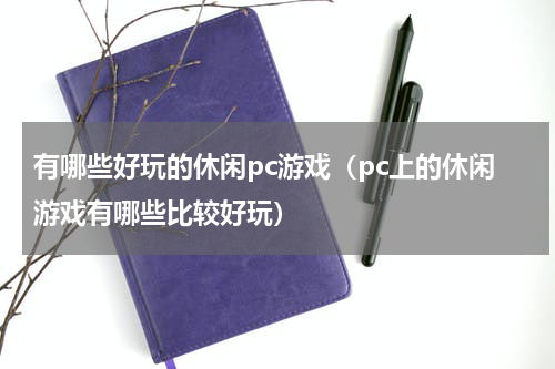 有哪些好玩的休闲pc游戏（pc上的休闲游戏有哪些比较好玩）