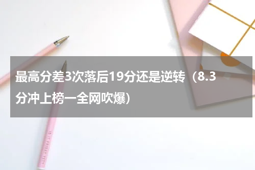 最高分差3次落后19分还是逆转（8.3分冲上榜一全网吹爆）