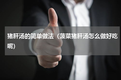 猪肝汤的简单做法（菠菜猪肝汤怎么做好吃呢）
