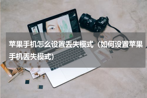 苹果手机怎么设置丢失模式（如何设置苹果手机丢失模式）