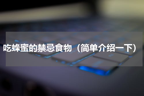 吃蜂蜜的禁忌食物（简单介绍一下）