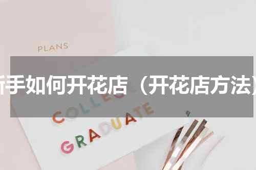 新手如何开花店（开花店方法）