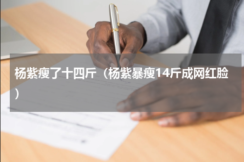 杨紫瘦了十四斤（杨紫暴瘦14斤成网红脸）