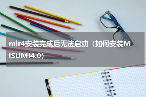 mir4安装完成后无法启动（如何安装MISUMI4.0）