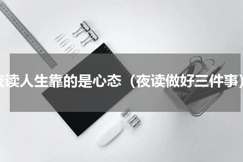 夜读人生靠的是心态（夜读做好三件事）