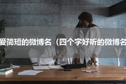 可爱简短的微博名（四个字好听的微博名）