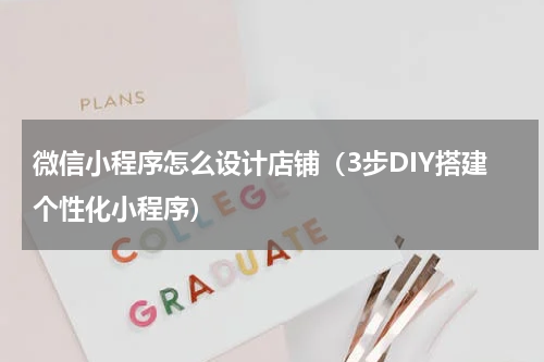 微信小程序怎么设计店铺（3步DIY搭建个性化小程序）