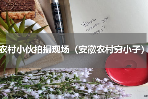 农村小伙拍摄现场（安徽农村穷小子）