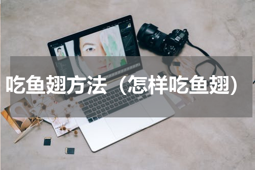 吃鱼翅方法（怎样吃鱼翅）