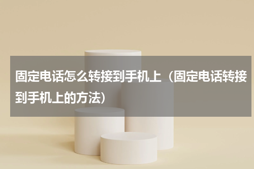 固定电话怎么转接到手机上（固定电话转接到手机上的方法）