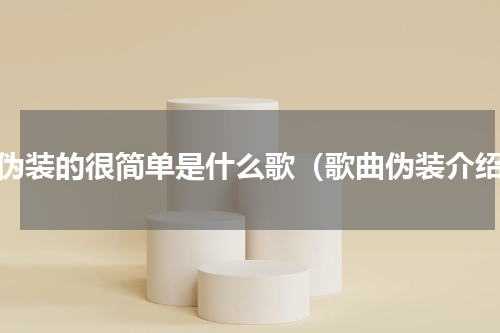 我伪装的很简单是什么歌（歌曲伪装介绍）