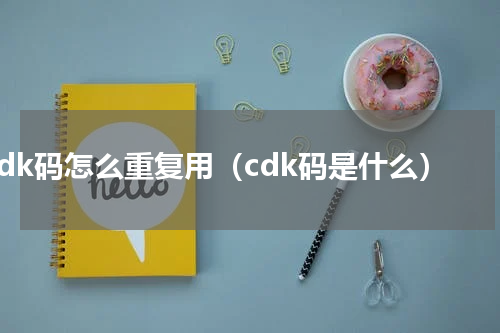 cdk码怎么重复用（cdk码是什么）