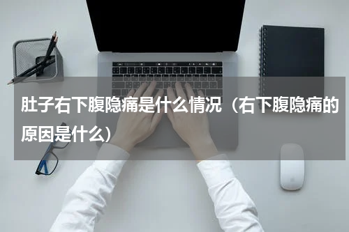 肚子右下腹隐痛是什么情况（右下腹隐痛的原因是什么）