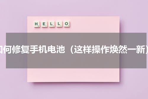如何修复手机电池（这样操作焕然一新）