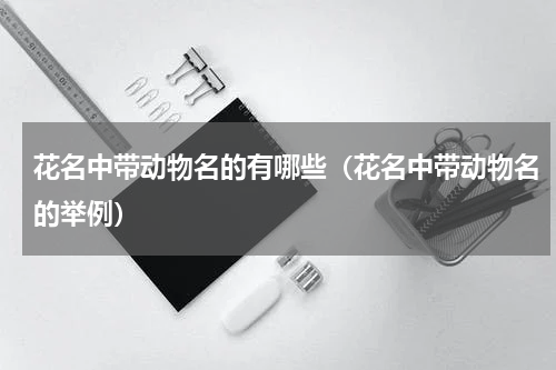 花名中带动物名的有哪些（花名中带动物名的举例）