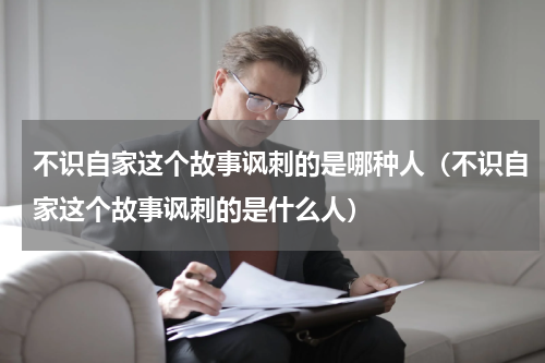 不识自家这个故事讽刺的是哪种人（不识自家这个故事讽刺的是什么人）