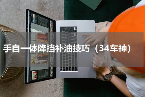 手自一体降挡补油技巧（34车神）