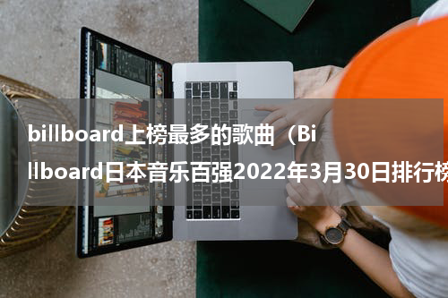 billboard上榜最多的歌曲（Billboard日本音乐百强2022年3月30日排行榜）