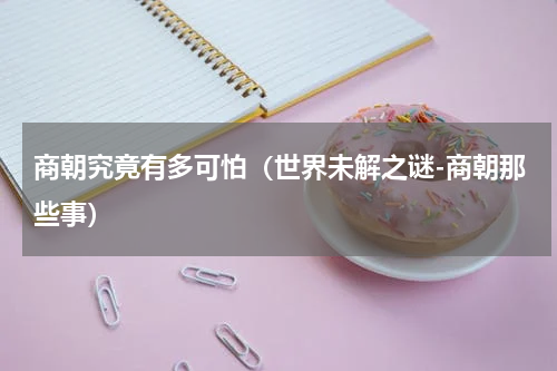商朝究竟有多可怕（世界未解之谜-商朝那些事）