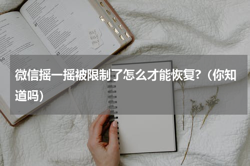 微信摇一摇被限制了怎么才能恢复?（你知道吗）