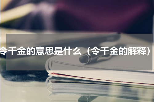 令千金的意思是什么（令千金的解释）