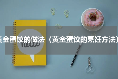 黄金蛋饺的做法（黄金蛋饺的烹饪方法）