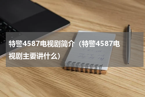 特警4587电视剧简介（特警4587电视剧主要讲什么）