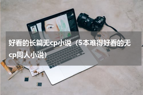 好看的长篇无cp小说（5本难得好看的无cp同人小说）