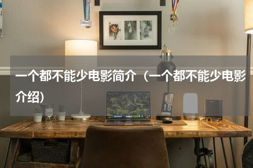一个都不能少电影简介（一个都不能少电影介绍）