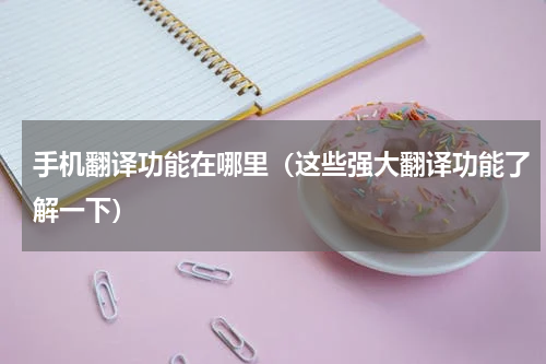 手机翻译功能在哪里（这些强大翻译功能了解一下）
