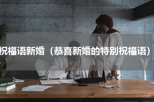 祝福语新婚（恭喜新婚的特别祝福语）